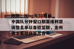 刚刚！Ning与30激战中国队分钟窗口期塞维利亚调整名单以备欧篮联，金州勇士集结日复出首秀的简单介绍